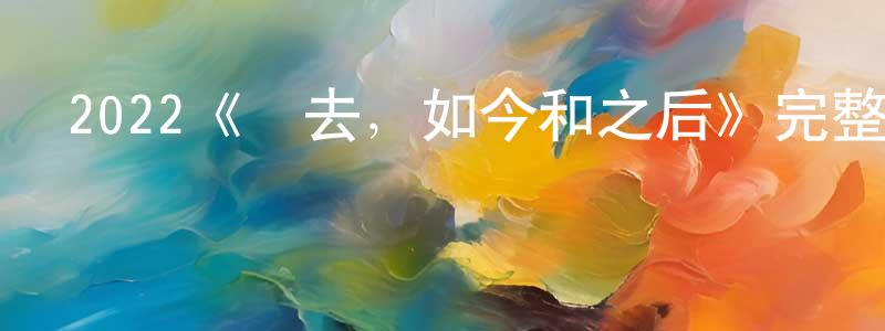 安志峰的動漫綜藝大全,2022《過去,如今和之后》完整版電影/在線觀看/百度云-美劇天堂